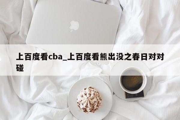 上百度看cba_上百度看熊出没之春日对对碰