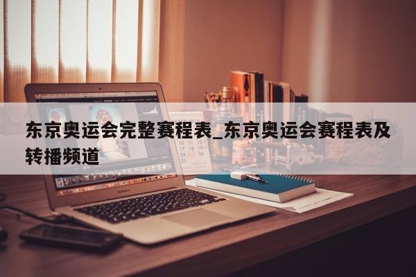 东京奥运会完整赛程表_东京奥运会赛程表及转播频道