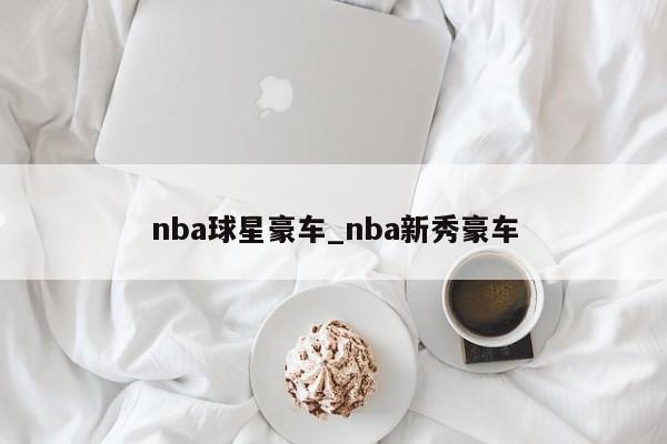 nba球星豪车_nba新秀豪车