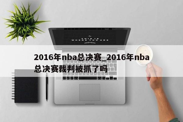 2016年nba总决赛_2016年nba总决赛裁判被抓了吗
