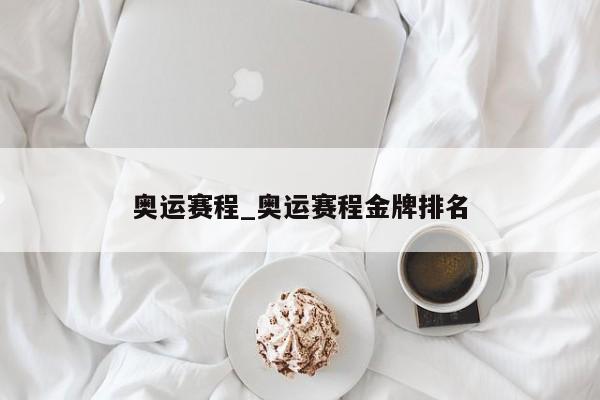 奥运赛程_奥运赛程金牌排名