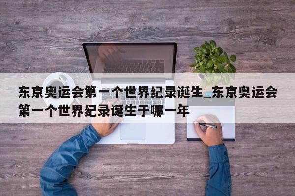 东京奥运会第一个世界纪录诞生_东京奥运会第一个世界纪录诞生于哪一年
