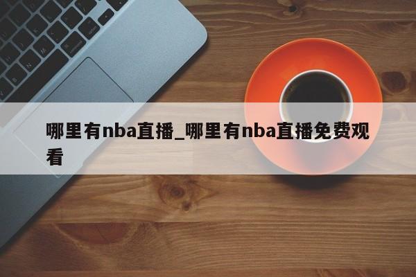 哪里有nba直播_哪里有nba直播免费观看