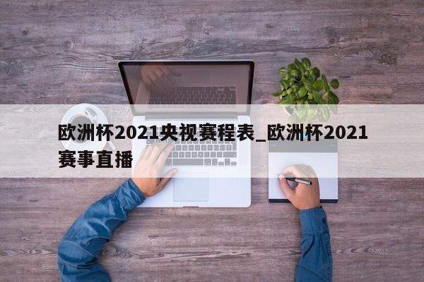 欧洲杯2021央视赛程表_欧洲杯2021赛事直播