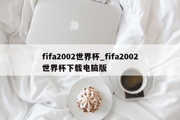 fifa2002世界杯_fifa2002世界杯下载电脑版