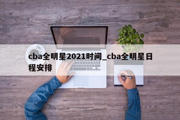 cba全明星2021时间_cba全明星日程安排