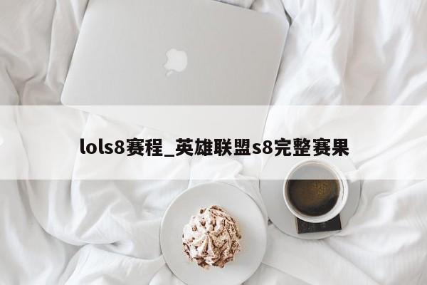 lols8赛程_英雄联盟s8完整赛果