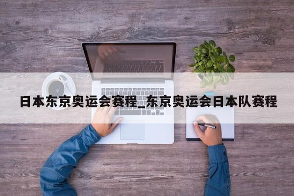 日本东京奥运会赛程_东京奥运会日本队赛程