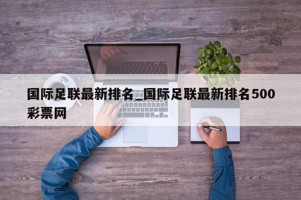 国际足联最新排名_国际足联最新排名500彩票网