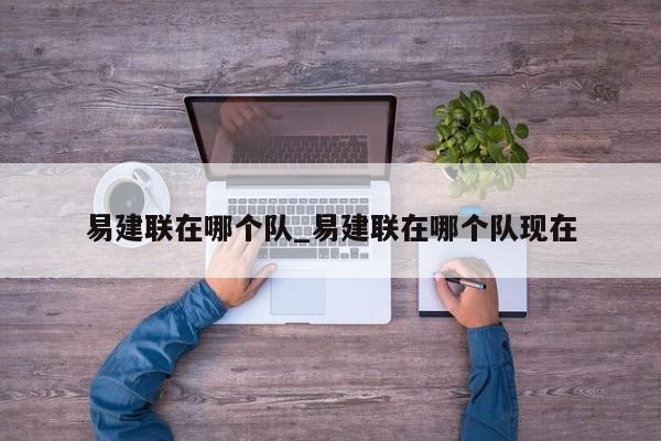 易建联在哪个队_易建联在哪个队现在