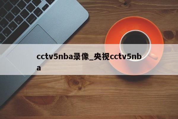 cctv5nba录像_央视cctv5nba