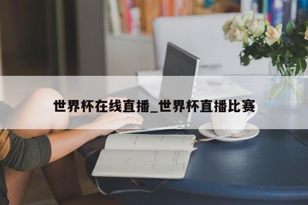 世界杯在线直播_世界杯直播比赛