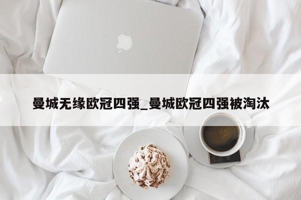 曼城无缘欧冠四强_曼城欧冠四强被淘汰