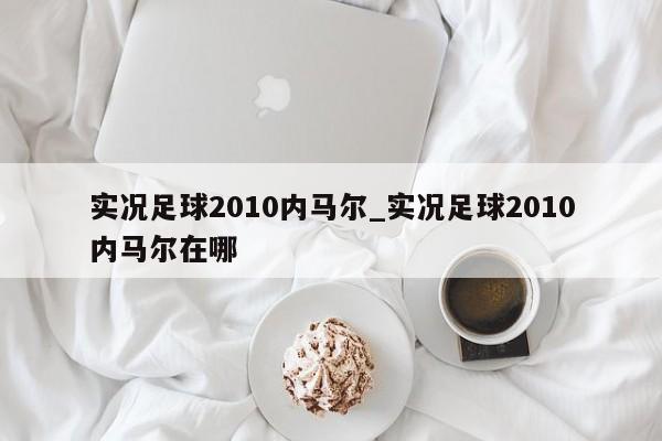 实况足球2010内马尔_实况足球2010内马尔在哪