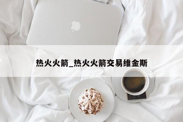 热火火箭_热火火箭交易维金斯
