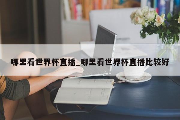 哪里看世界杯直播_哪里看世界杯直播比较好