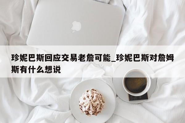 珍妮巴斯回应交易老詹可能_珍妮巴斯对詹姆斯有什么想说