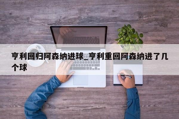 亨利回归阿森纳进球_亨利重回阿森纳进了几个球