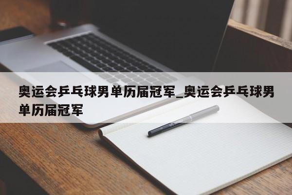 奥运会乒乓球男单历届冠军_奥运会乒乓球男单历届冠军