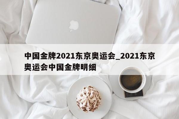 中国金牌2021东京奥运会_2021东京奥运会中国金牌明细