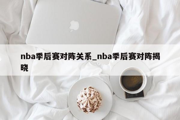 nba季后赛对阵关系_nba季后赛对阵揭晓