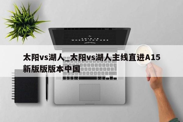 太阳vs湖人_太阳vs湖人主线直进A15新版版版本中国