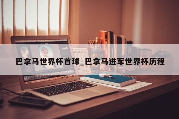 巴拿马世界杯首球_巴拿马进军世界杯历程