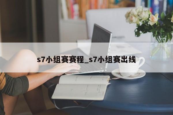 s7小组赛赛程_s7小组赛出线