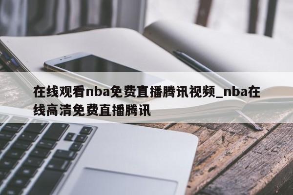 在线观看nba免费直播腾讯视频_nba在线高清免费直播腾讯