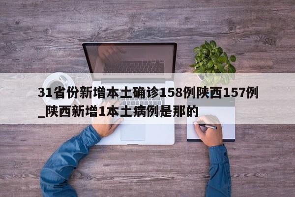 31省份新增本土确诊158例陕西157例_陕西新增1本土病例是那的