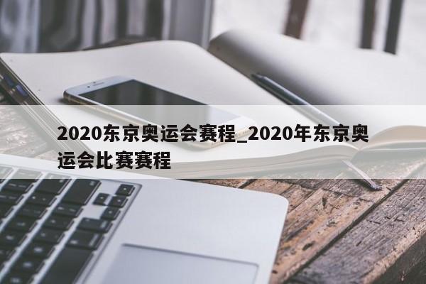 2020东京奥运会赛程_2020年东京奥运会比赛赛程