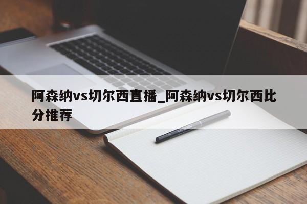 阿森纳vs切尔西直播_阿森纳vs切尔西比分推荐