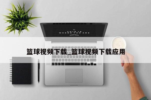 篮球视频下载_篮球视频下载应用