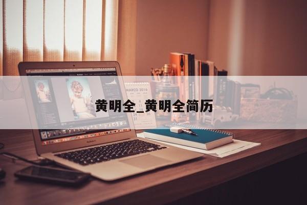 黄明全_黄明全简历