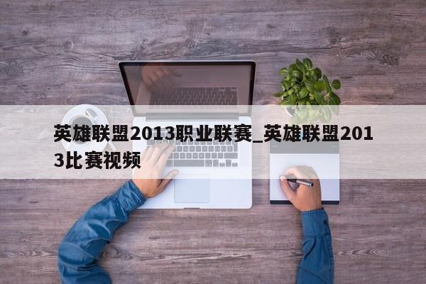 英雄联盟2013职业联赛_英雄联盟2013比赛视频