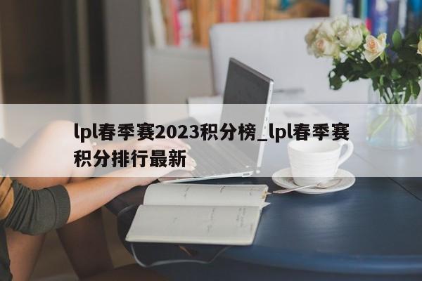 lpl春季赛2023积分榜_lpl春季赛积分排行最新