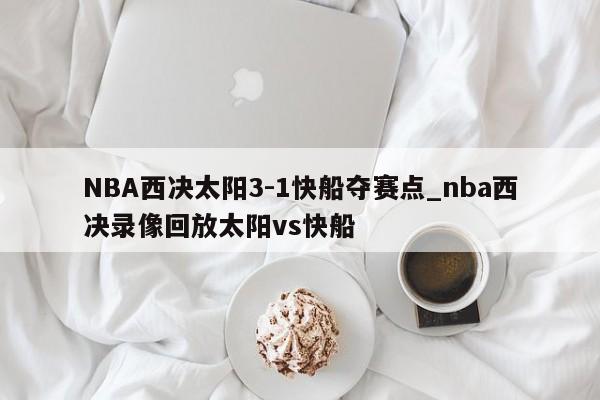 NBA西决太阳3-1快船夺赛点_nba西决录像回放太阳vs快船