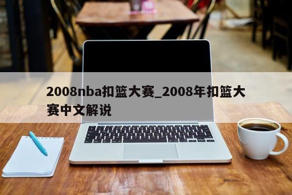 2008nba扣篮大赛_2008年扣篮大赛中文解说