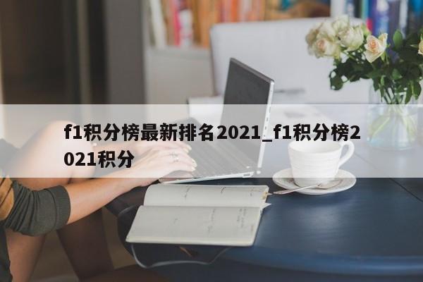 f1积分榜最新排名2021_f1积分榜2021积分