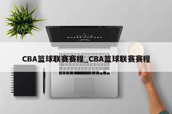 CBA篮球联赛赛程_CBA篮球联赛赛程
