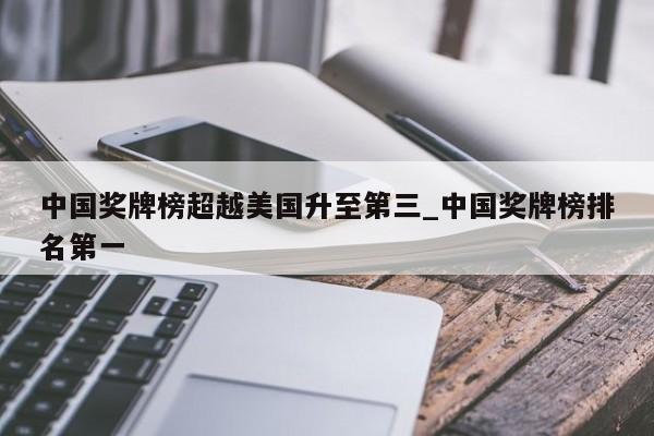 中国奖牌榜超越美国升至第三_中国奖牌榜排名第一