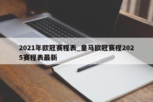 2021年欧冠赛程表_皇马欧冠赛程2025赛程表最新