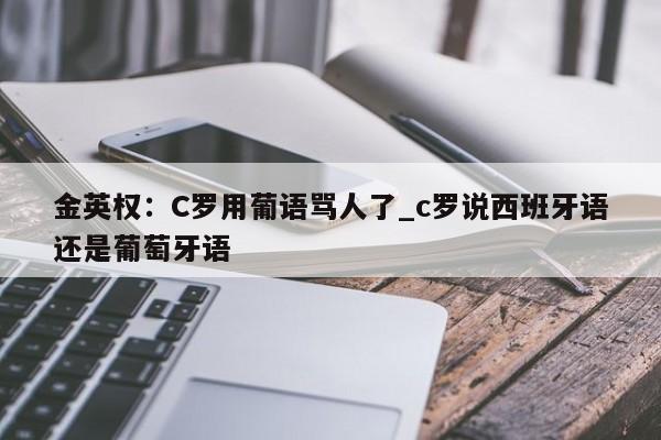 金英权:C罗用葡语骂人了_c罗说西班牙语还是葡萄牙语