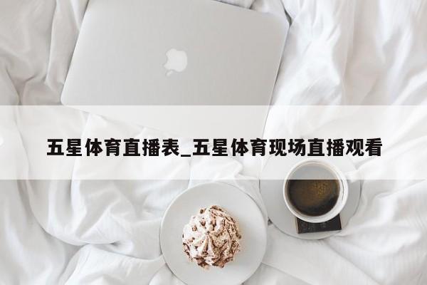五星体育直播表_五星体育现场直播观看