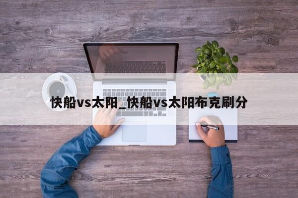 快船vs太阳_快船vs太阳布克刷分