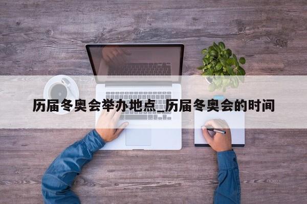 历届冬奥会举办地点_历届冬奥会的时间
