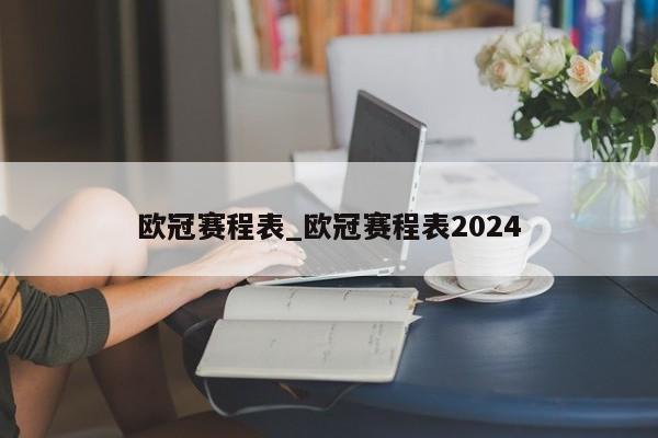 欧冠赛程表_欧冠赛程表2024