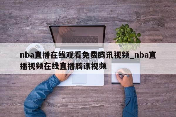 nba直播在线观看免费腾讯视频_nba直播视频在线直播腾讯视频
