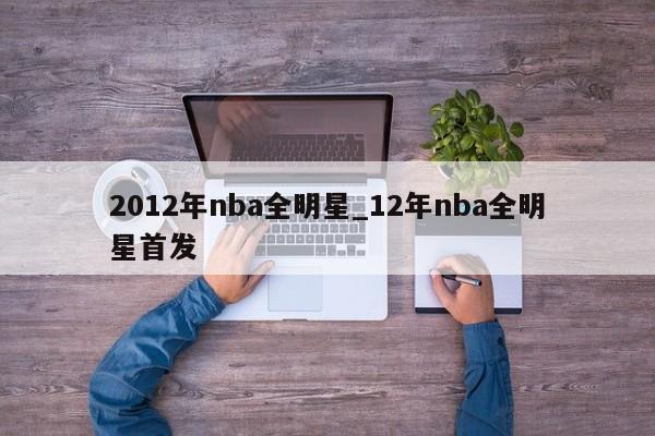 2012年nba全明星_12年nba全明星首发
