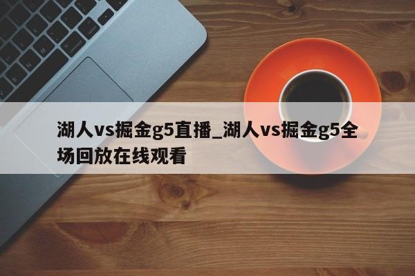 湖人vs掘金g5直播_湖人vs掘金g5全场回放在线观看